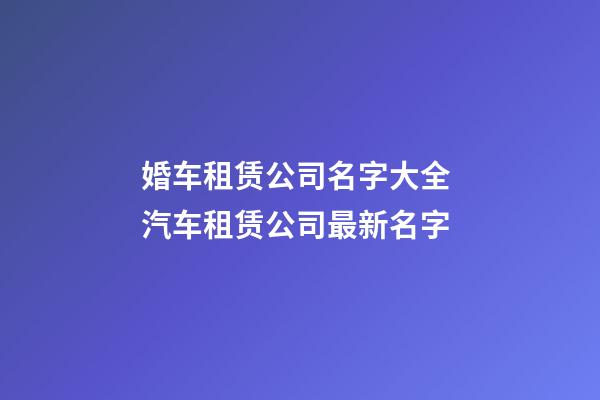 婚车租赁公司名字大全 汽车租赁公司最新名字-第1张-公司起名-玄机派